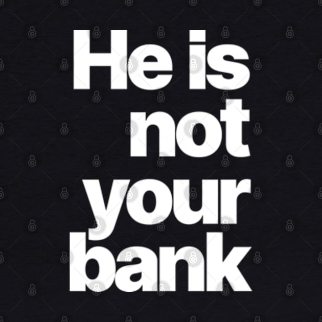 HE IS NOT YOUR BANK by Burblues